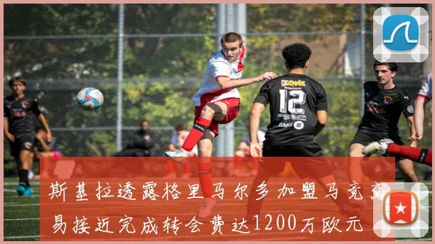 斯基拉透露格里马尔多加盟马竞交易接近完成转会费达1200万欧元