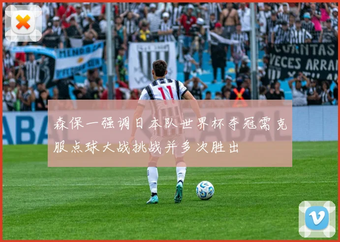 森保一强调日本队世界杯夺冠需克服点球大战挑战并多次胜出