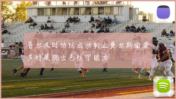 普尔及时协防成功制止费尔斯偷袭多特展现出色防守能力
